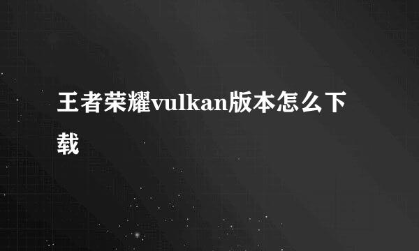 王者荣耀vulkan版本怎么下载