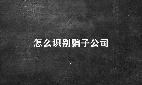 怎么识别骗子公司