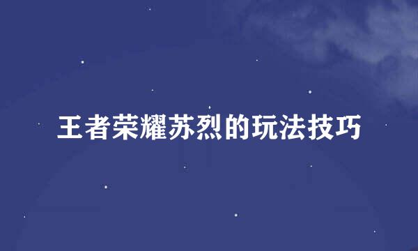 王者荣耀苏烈的玩法技巧