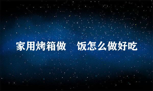 家用烤箱做焗饭怎么做好吃