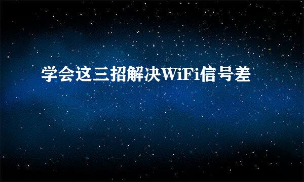学会这三招解决WiFi信号差
