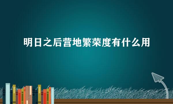 明日之后营地繁荣度有什么用