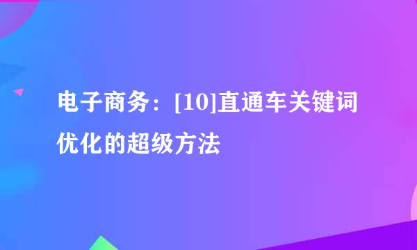 电子商务：[10]直通车关键词优化的超级方法
