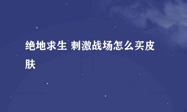 绝地求生 刺激战场怎么买皮肤