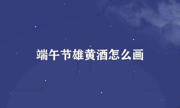 端午节雄黄酒怎么画