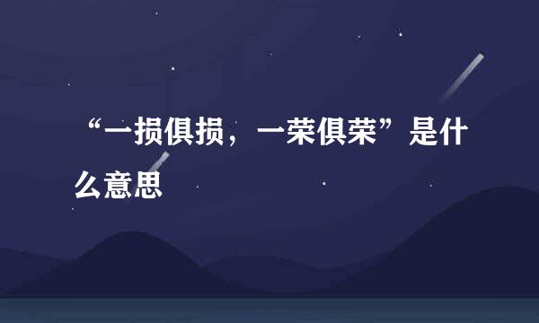 “一损俱损，一荣俱荣”是什么意思