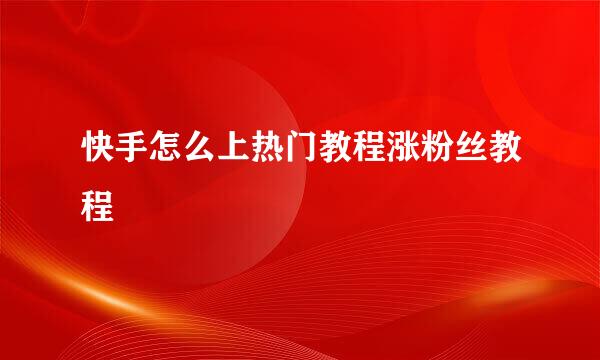 快手怎么上热门教程涨粉丝教程