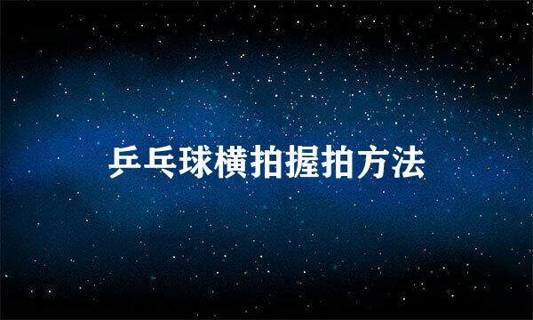 乒乓球横拍握拍方法