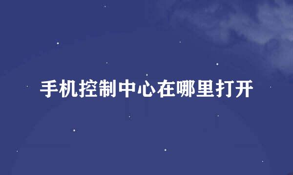 手机控制中心在哪里打开