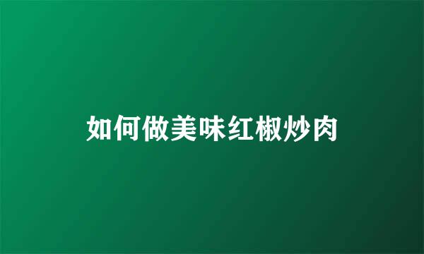 如何做美味红椒炒肉