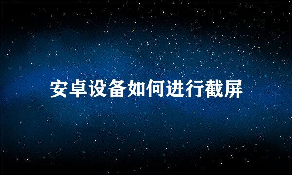 安卓设备如何进行截屏