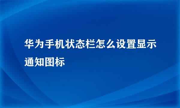 华为手机状态栏怎么设置显示通知图标