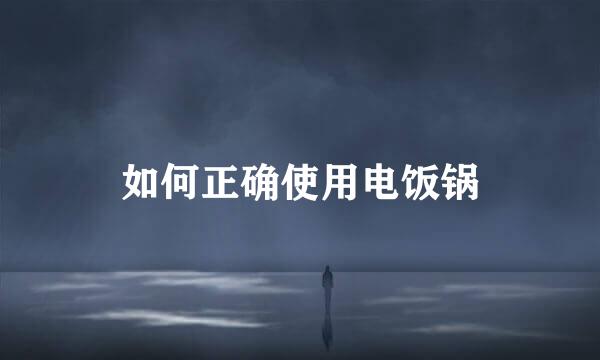 如何正确使用电饭锅