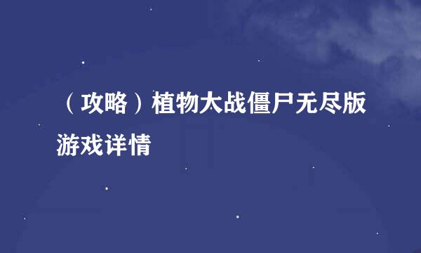（攻略）植物大战僵尸无尽版游戏详情