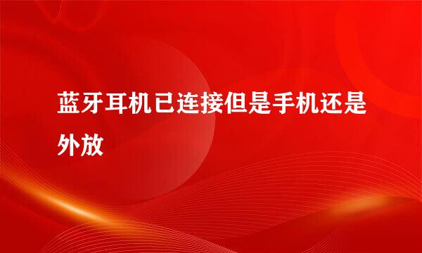 蓝牙耳机已连接但是手机还是外放