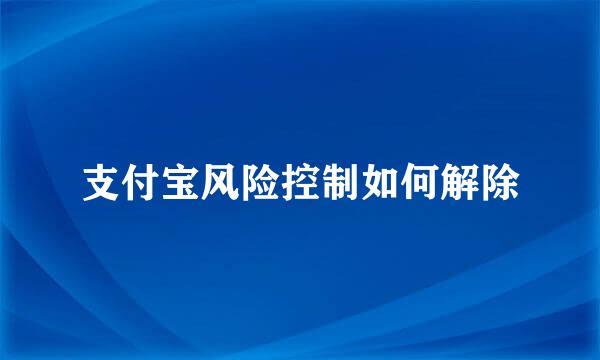 支付宝风险控制如何解除