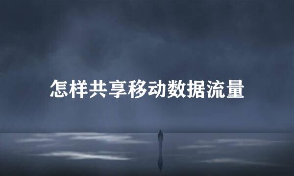 怎样共享移动数据流量