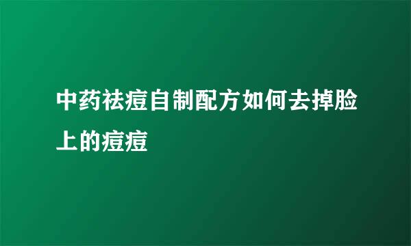 中药祛痘自制配方如何去掉脸上的痘痘