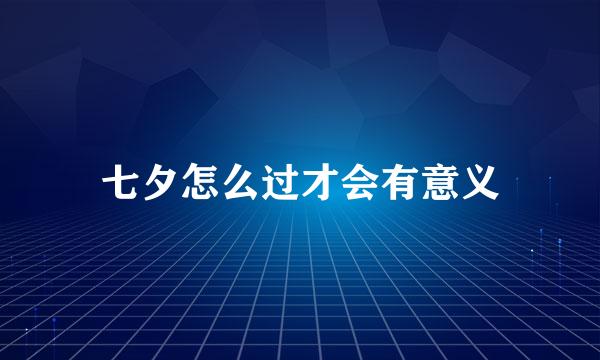 七夕怎么过才会有意义
