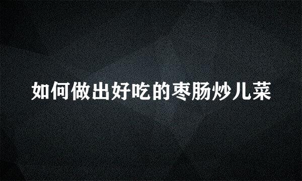 如何做出好吃的枣肠炒儿菜