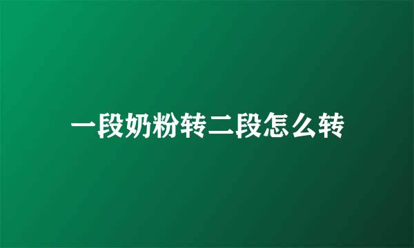 一段奶粉转二段怎么转
