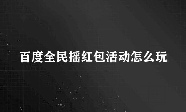 百度全民摇红包活动怎么玩
