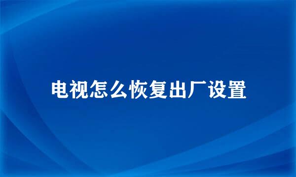 电视怎么恢复出厂设置
