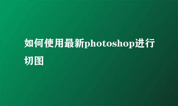 如何使用最新photoshop进行切图