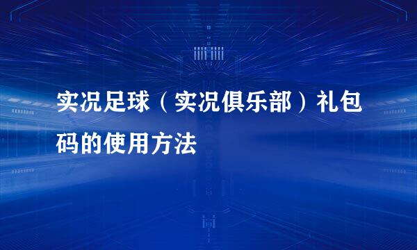 实况足球（实况俱乐部）礼包码的使用方法