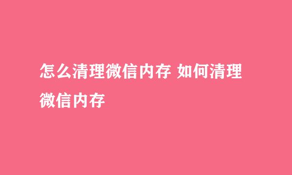 怎么清理微信内存 如何清理微信内存