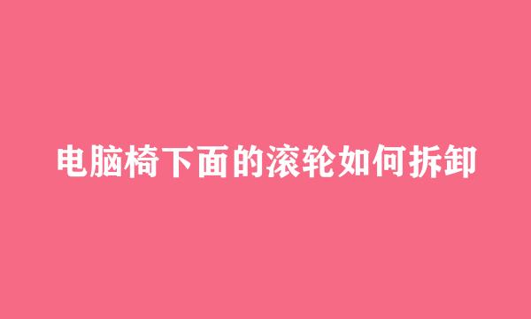 电脑椅下面的滚轮如何拆卸