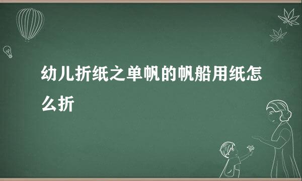 幼儿折纸之单帆的帆船用纸怎么折