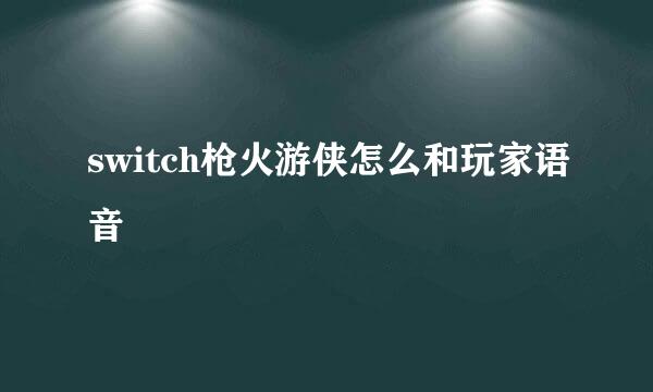switch枪火游侠怎么和玩家语音