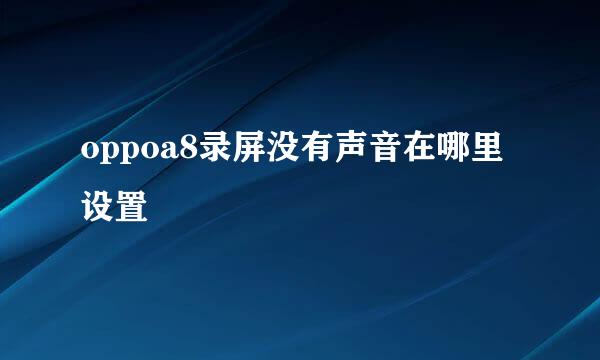 oppoa8录屏没有声音在哪里设置