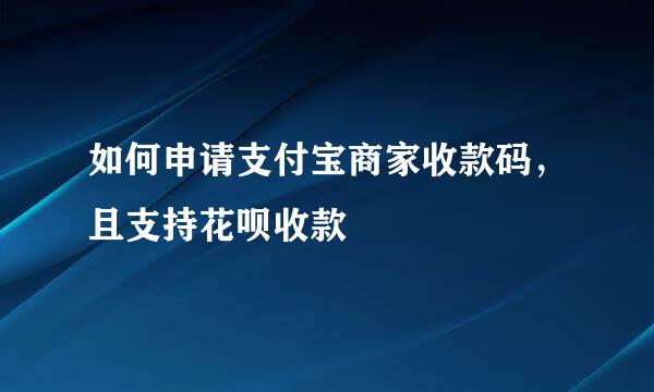 如何申请支付宝商家收款码，且支持花呗收款