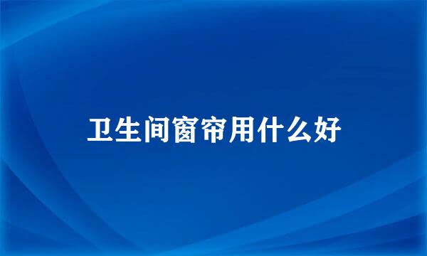 卫生间窗帘用什么好