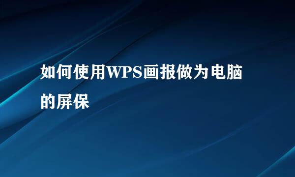 如何使用WPS画报做为电脑的屏保