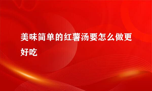 美味简单的红薯汤要怎么做更好吃