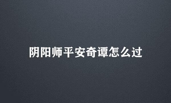 阴阳师平安奇谭怎么过
