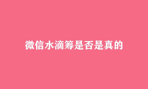 微信水滴筹是否是真的