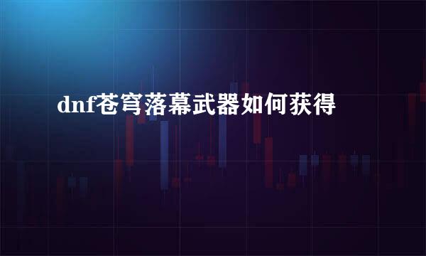 dnf苍穹落幕武器如何获得
