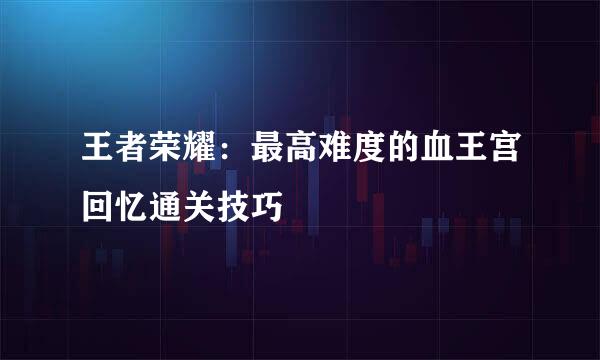 王者荣耀：最高难度的血王宫回忆通关技巧