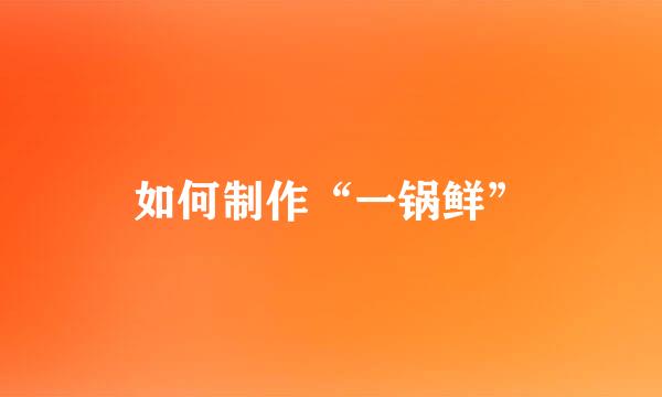 如何制作“一锅鲜”