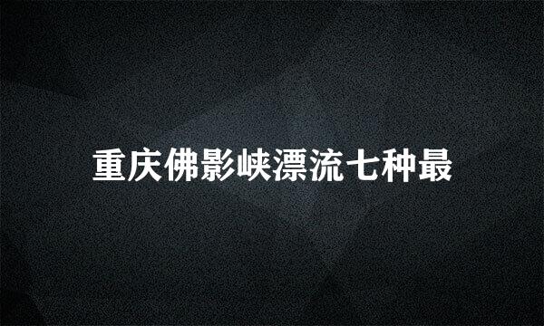 重庆佛影峡漂流七种最