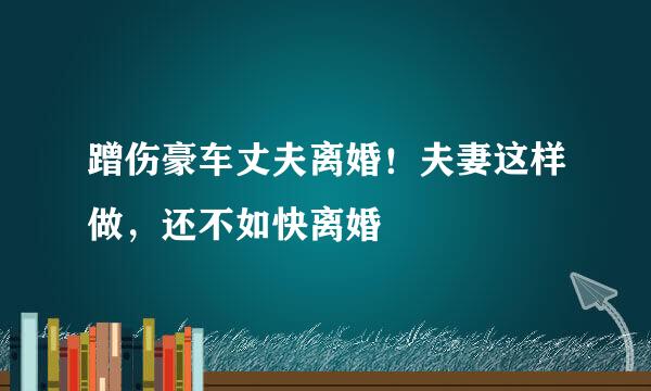 蹭伤豪车丈夫离婚！夫妻这样做，还不如快离婚