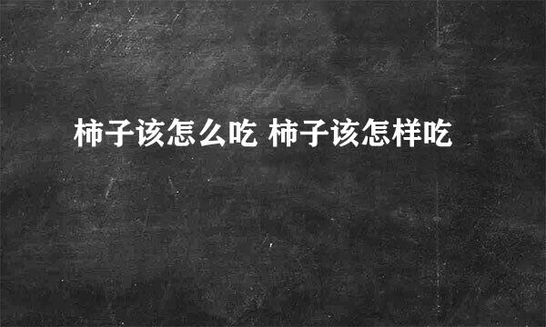 柿子该怎么吃 柿子该怎样吃