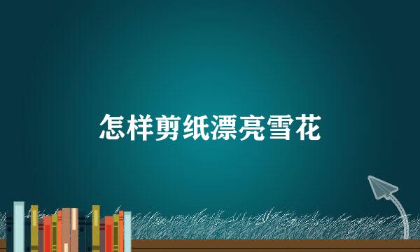 怎样剪纸漂亮雪花