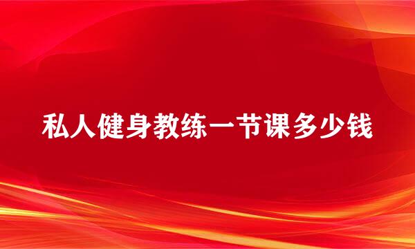 私人健身教练一节课多少钱