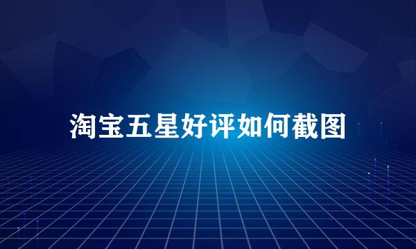 淘宝五星好评如何截图