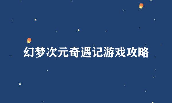 幻梦次元奇遇记游戏攻略